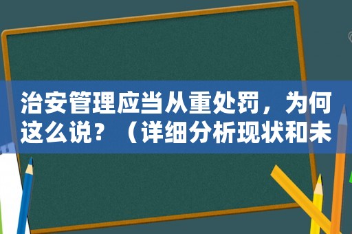 治安管理應(yīng)當(dāng)從重處罰，為何這么說？（詳細(xì)分析現(xiàn)狀和未來趨勢(shì)）