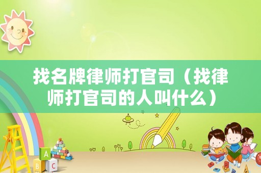 找名牌律師打官司（找律師打官司的人叫什么）