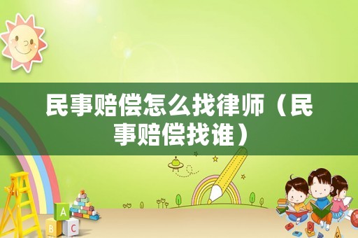 民事賠償怎么找律師（民事賠償找誰(shuí)）