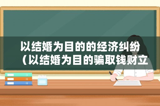 以結(jié)婚為目的的經(jīng)濟(jì)糾紛（以結(jié)婚為目的騙取錢財(cái)立案標(biāo)準(zhǔn)）