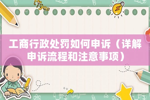 工商行政處罰如何申訴（詳解申訴流程和注意事項(xiàng)）