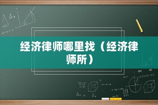 經(jīng)濟(jì)律師哪里找（經(jīng)濟(jì)律師所）