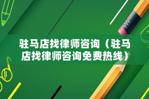 駐馬店找律師咨詢（駐馬店找律師咨詢免費熱線）