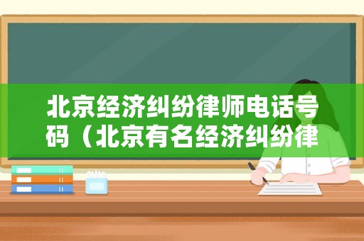 北京經濟糾紛律師電話號碼（北京有名經濟糾紛律師）