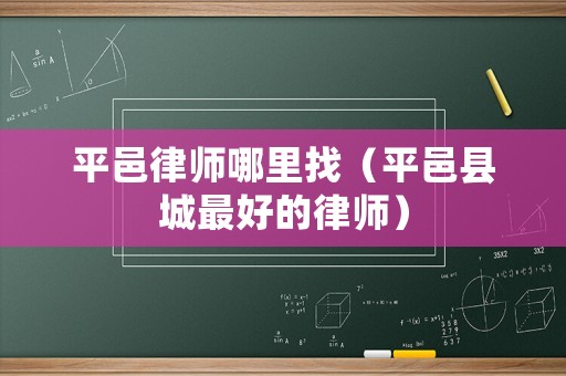 平邑律師哪里找（平邑縣城最好的律師）
