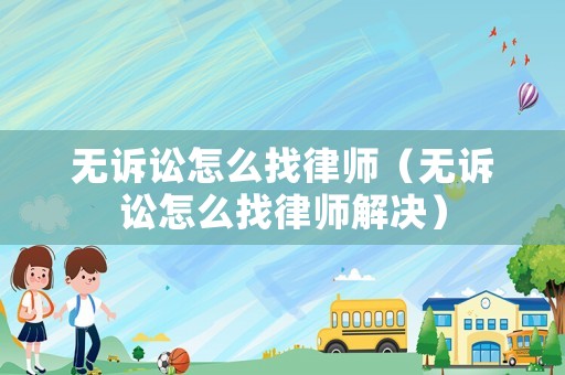 無訴訟怎么找律師（無訴訟怎么找律師解決）