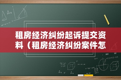 租房經(jīng)濟(jì)糾紛起訴提交資料（租房經(jīng)濟(jì)糾紛案件怎么處理）
