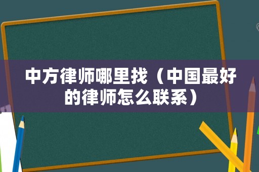 中方律師哪里找（中國(guó)最好的律師怎么聯(lián)系）