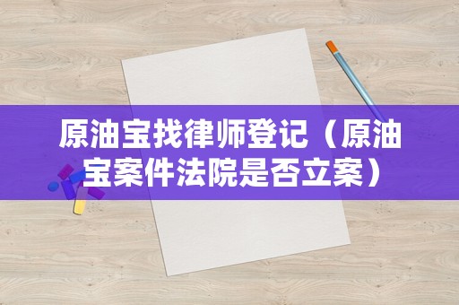 原油寶找律師登記（原油寶案件法院是否立案）