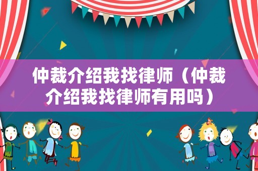 仲裁介紹我找律師（仲裁介紹我找律師有用嗎）