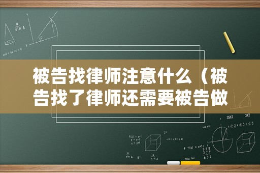 被告找律師注意什么（被告找了律師還需要被告做什么嗎）