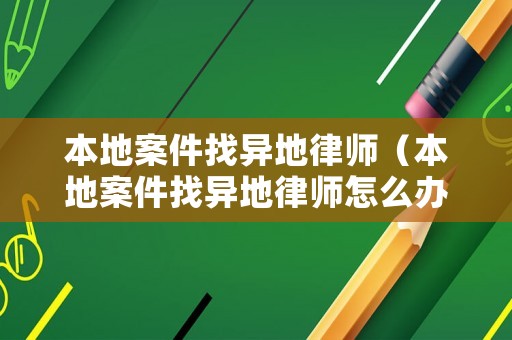 本地案件找異地律師（本地案件找異地律師怎么辦）