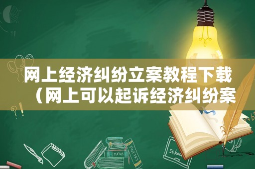 網(wǎng)上經(jīng)濟(jì)糾紛立案教程下載（網(wǎng)上可以起訴經(jīng)濟(jì)糾紛案件）