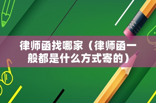 律師函找哪家（律師函一般都是什么方式寄的）