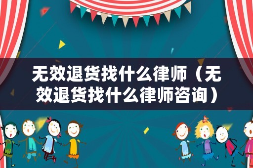 無效退貨找什么律師（無效退貨找什么律師咨詢）