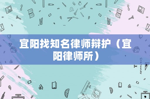 宜陽(yáng)找知名律師辯護(hù)（宜陽(yáng)律師所）