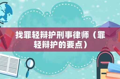找罪輕辯護(hù)刑事律師（罪輕辯護(hù)的要點(diǎn)）