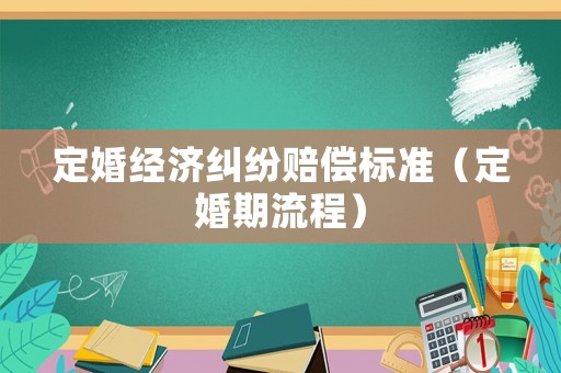 定婚經(jīng)濟(jì)糾紛賠償標(biāo)準(zhǔn)（定婚期流程）