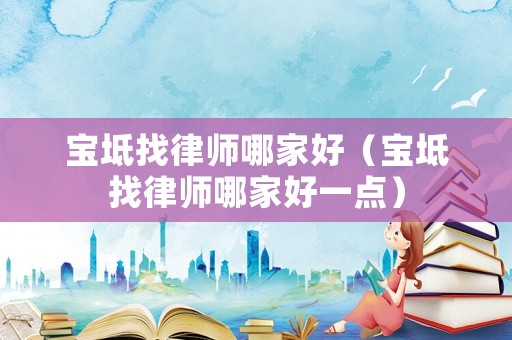 寶坻找律師哪家好（寶坻找律師哪家好一點(diǎn)）