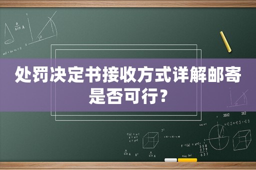 處罰決定書接收方式詳解郵寄是否可行？