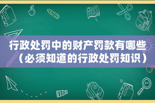 行政處罰中的財(cái)產(chǎn)罰款有哪些（必須知道的行政處罰知識(shí)）