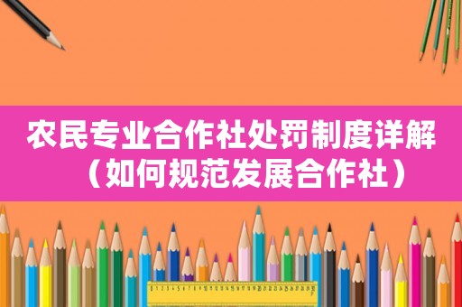 農(nóng)民專業(yè)合作社處罰制度詳解（如何規(guī)范發(fā)展合作社）