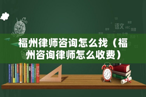 福州律師咨詢怎么找（福州咨詢律師怎么收費(fèi)）