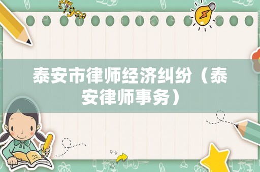 泰安市律師經(jīng)濟糾紛（泰安律師事務(wù)）