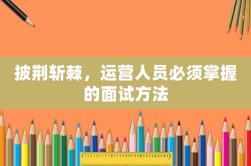 披荊斬棘，運(yùn)營人員必須掌握的面試方法