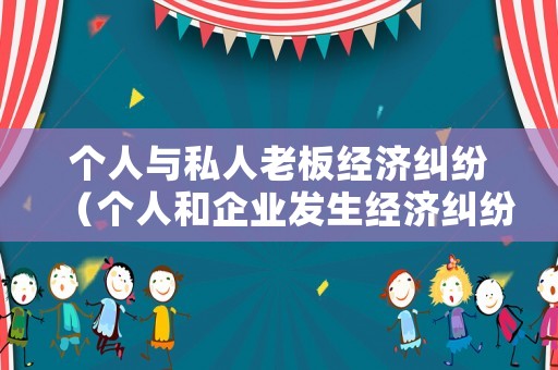 個人與私人老板經(jīng)濟(jì)糾紛（個人和企業(yè)發(fā)生經(jīng)濟(jì)糾紛如何辦理）