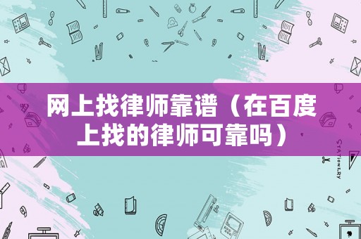 網上找律師靠譜（在百度上找的律師可靠嗎）
