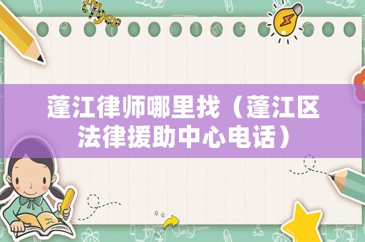 蓬江律師哪里找（蓬江區(qū)法律援助中心電話）