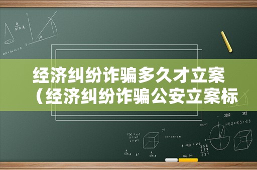 經(jīng)濟糾紛詐騙多久才立案（經(jīng)濟糾紛詐騙公安立案標準）