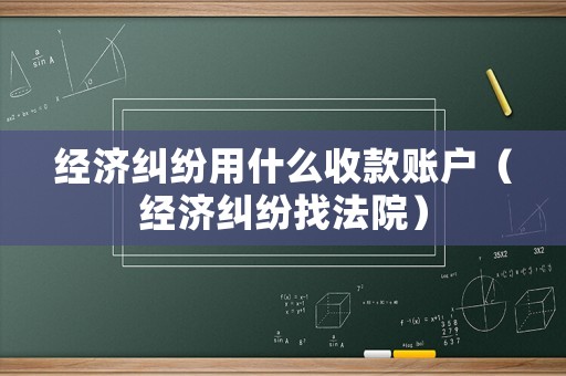 經(jīng)濟糾紛用什么收款賬戶（經(jīng)濟糾紛找法院）
