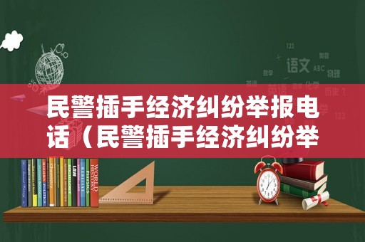 民警插手經(jīng)濟(jì)糾紛舉報(bào)電話（民警插手經(jīng)濟(jì)糾紛舉報(bào)電話是多少）
