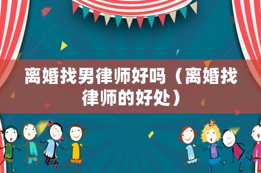 離婚找男律師好嗎（離婚找律師的好處）