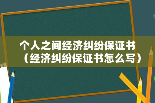 個人之間經(jīng)濟糾紛保證書（經(jīng)濟糾紛保證書怎么寫）