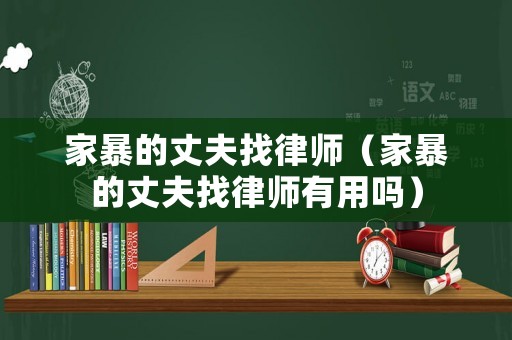 家暴的丈夫找律師（家暴的丈夫找律師有用嗎）