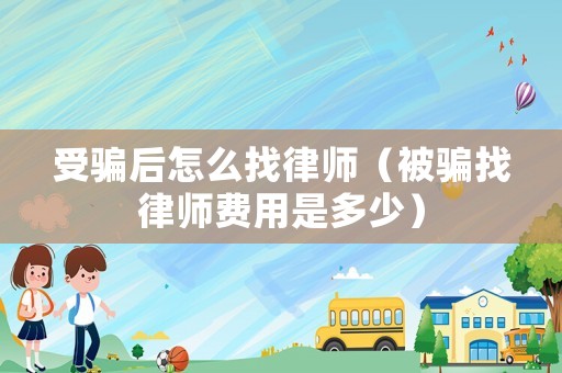 受騙后怎么找律師（被騙找律師費用是多少）