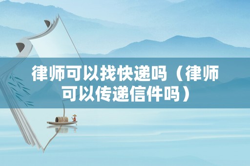 律師可以找快遞嗎（律師可以傳遞信件嗎）