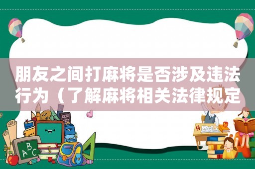 朋友之間打麻將是否涉及違法行為（了解麻將相關(guān)法律規(guī)定）