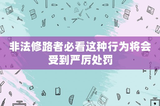 非法修路者必看這種行為將會(huì)受到嚴(yán)厲處罰