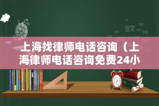 上海找律師電話咨詢（上海律師電話咨詢免費24小時在線）