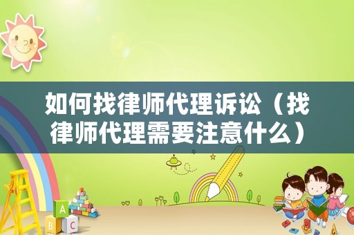 如何找律師代理訴訟（找律師代理需要注意什么）