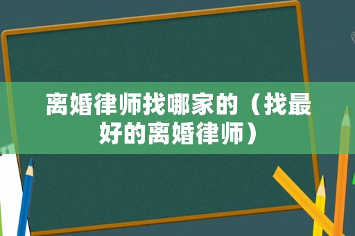 離婚律師找哪家的（找最好的離婚律師）