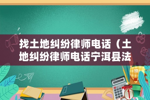 找土地糾紛律師電話（土地糾紛律師電話寧洱縣法院）