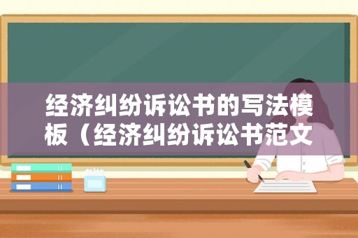 經(jīng)濟(jì)糾紛訴訟書(shū)的寫(xiě)法模板（經(jīng)濟(jì)糾紛訴訟書(shū)范文）