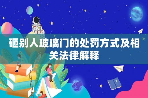 砸別人玻璃門的處罰方式及相關(guān)法律解釋