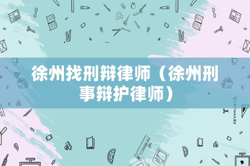 徐州找刑辯律師（徐州刑事辯護(hù)律師）