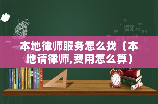 本地律師服務(wù)怎么找（本地請律師,費(fèi)用怎么算）